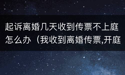 起诉离婚几天收到传票不上庭怎么办（我收到离婚传票,开庭时间不去可以吗）