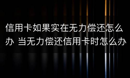 信用卡如果实在无力偿还怎么办 当无力偿还信用卡时怎么办