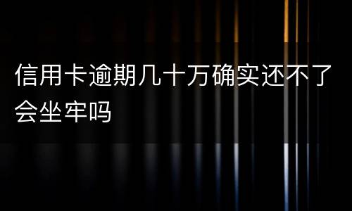 信用卡逾期几十万确实还不了会坐牢吗