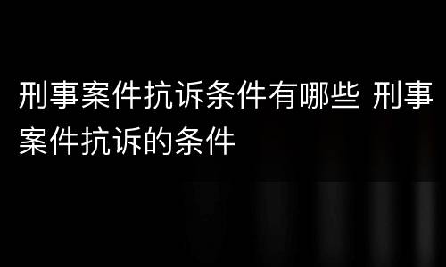 刑事案件抗诉条件有哪些 刑事案件抗诉的条件