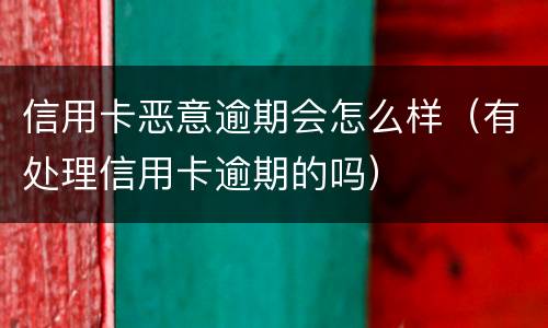 信用卡恶意逾期会怎么样（有处理信用卡逾期的吗）