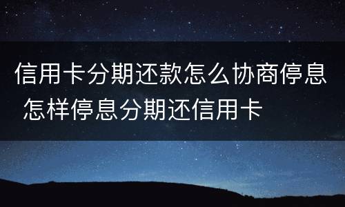信用卡分期还款怎么协商停息 怎样停息分期还信用卡