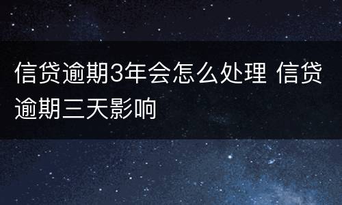 信贷逾期3年会怎么处理 信贷逾期三天影响