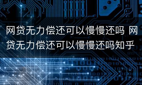 网贷无力偿还可以慢慢还吗 网贷无力偿还可以慢慢还吗知乎
