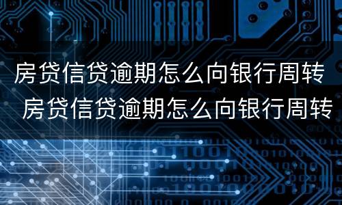房贷信贷逾期怎么向银行周转 房贷信贷逾期怎么向银行周转啊
