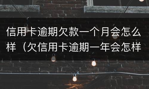 信用卡逾期欠款一个月会怎么样（欠信用卡逾期一年会怎样）