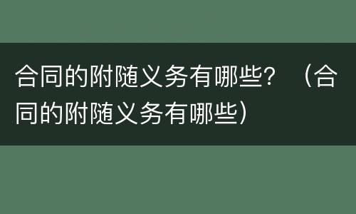 合同的附随义务有哪些？（合同的附随义务有哪些）