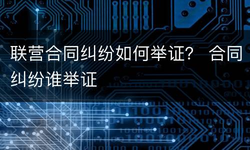 联营合同纠纷如何举证？ 合同纠纷谁举证