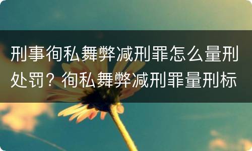 刑事徇私舞弊减刑罪怎么量刑处罚? 徇私舞弊减刑罪量刑标准
