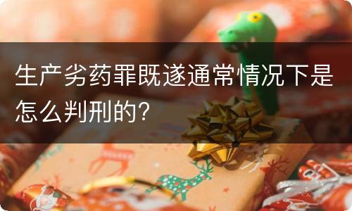 生产劣药罪既遂通常情况下是怎么判刑的?