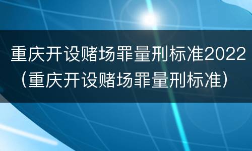 重庆开设赌场罪量刑标准2022（重庆开设赌场罪量刑标准）