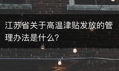 江苏省关于高温津贴发放的管理办法是什么？