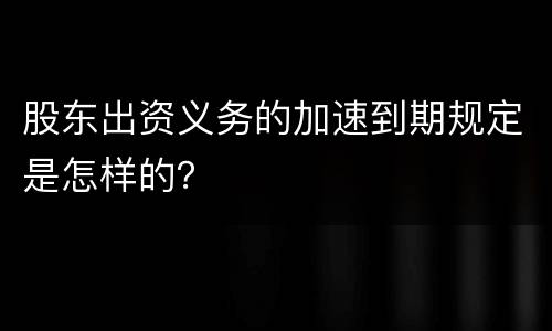 股东出资义务的加速到期规定是怎样的？