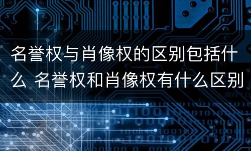 名誉权与肖像权的区别包括什么 名誉权和肖像权有什么区别