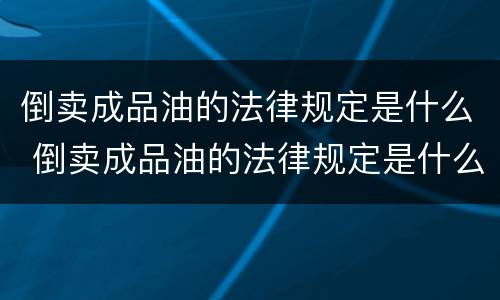 倒卖成品油的法律规定是什么 倒卖成品油的法律规定是什么意思
