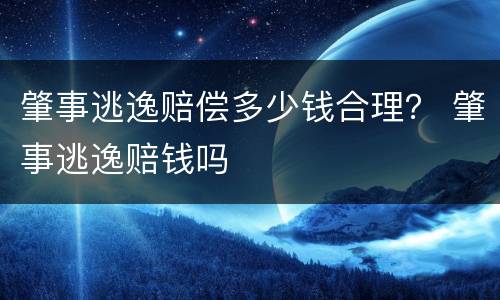 肇事逃逸赔偿多少钱合理？ 肇事逃逸赔钱吗
