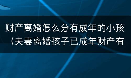 财产离婚怎么分有成年的小孩（夫妻离婚孩子已成年财产有孩子的吗）