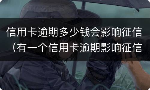 信用卡逾期多少钱会影响征信（有一个信用卡逾期影响征信吗）