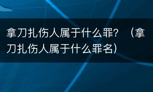 拿刀扎伤人属于什么罪？（拿刀扎伤人属于什么罪名）