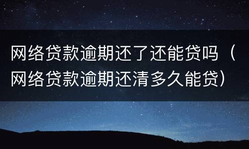 网络贷款逾期还了还能贷吗（网络贷款逾期还清多久能贷）