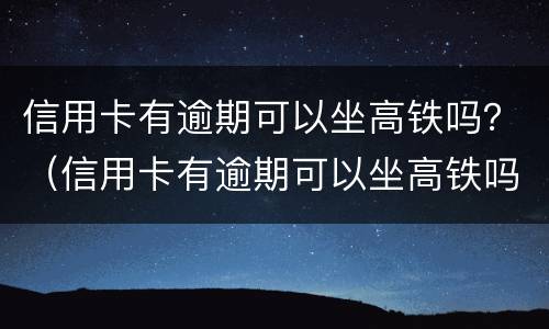 信用卡有逾期可以坐高铁吗？（信用卡有逾期可以坐高铁吗）