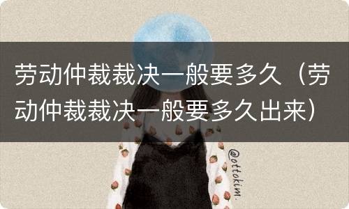 劳动仲裁裁决一般要多久（劳动仲裁裁决一般要多久出来）