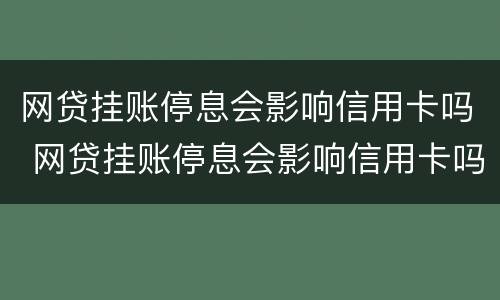 网贷挂账停息会影响信用卡吗 网贷挂账停息会影响信用卡吗?