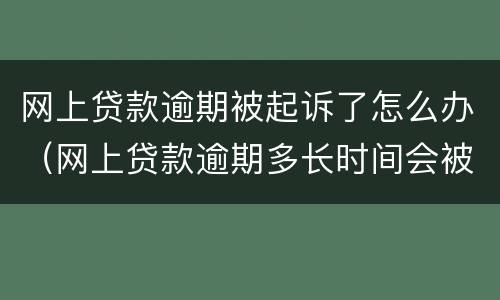 网上贷款逾期被起诉了怎么办（网上贷款逾期多长时间会被起诉）