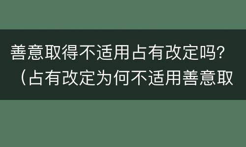 善意取得不适用占有改定吗？（占有改定为何不适用善意取得）