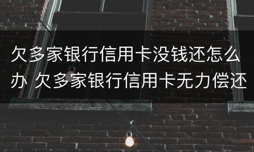 欠多家银行信用卡没钱还怎么办 欠多家银行信用卡无力偿还怎么办