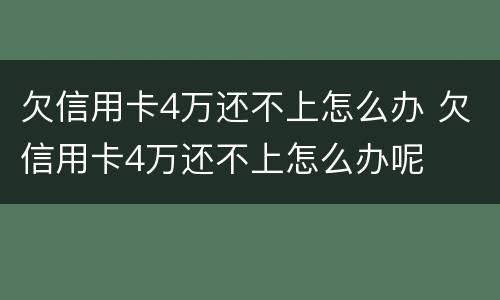 欠信用卡4万还不上怎么办 欠信用卡4万还不上怎么办呢