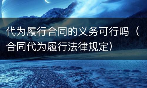 代为履行合同的义务可行吗（合同代为履行法律规定）