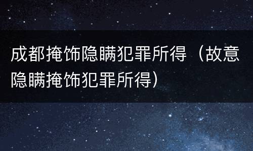 成都掩饰隐瞒犯罪所得（故意隐瞒掩饰犯罪所得）