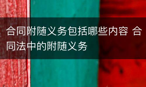 合同附随义务包括哪些内容 合同法中的附随义务
