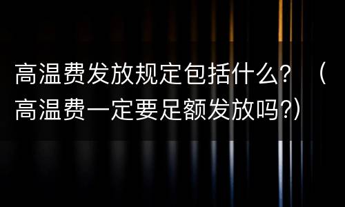 高温费发放规定包括什么？（高温费一定要足额发放吗?）