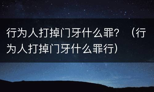 行为人打掉门牙什么罪？（行为人打掉门牙什么罪行）