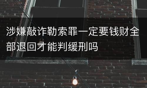 涉嫌敲诈勒索罪一定要钱财全部退回才能判缓刑吗