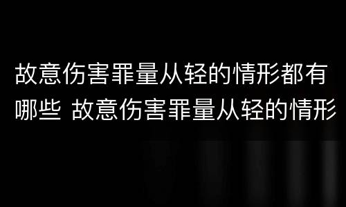 故意伤害罪量从轻的情形都有哪些 故意伤害罪量从轻的情形都有哪些呢