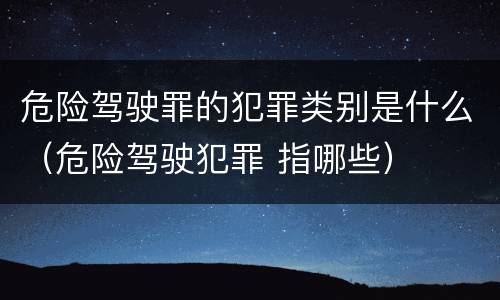 危险驾驶罪的犯罪类别是什么（危险驾驶犯罪 指哪些）