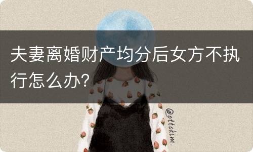 夫妻离婚财产均分后女方不执行怎么办？