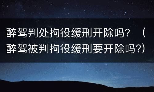 醉驾判处拘役缓刑开除吗？（醉驾被判拘役缓刑要开除吗?）