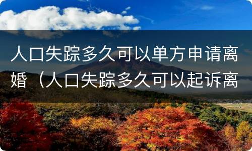 人口失踪多久可以单方申请离婚（人口失踪多久可以起诉离婚）