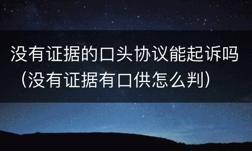 没有证据的口头协议能起诉吗（没有证据有口供怎么判）