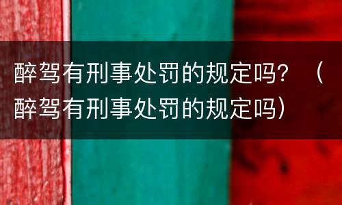 醉驾有刑事处罚的规定吗？（醉驾有刑事处罚的规定吗）