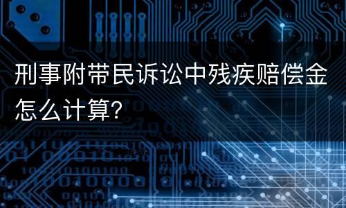 刑事附带民诉讼中残疾赔偿金怎么计算？