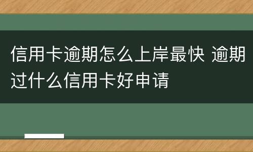 信用卡逾期怎么上岸最快 逾期过什么信用卡好申请