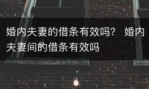 婚内夫妻的借条有效吗？ 婚内夫妻间的借条有效吗