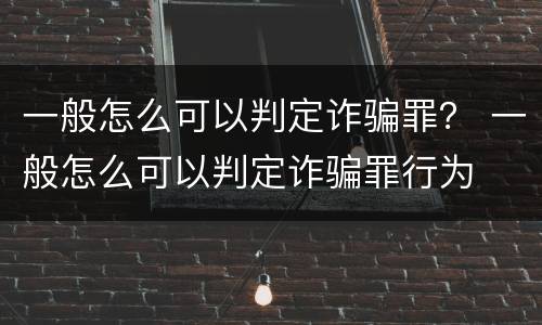 一般怎么可以判定诈骗罪？ 一般怎么可以判定诈骗罪行为