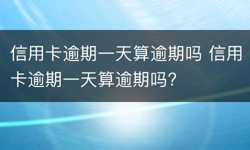 信用卡逾期一天算逾期吗 信用卡逾期一天算逾期吗?