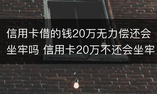 信用卡借的钱20万无力偿还会坐牢吗 信用卡20万不还会坐牢吗
